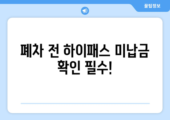 자동차 폐차 시 하이패스 미납금 완벽 정리| 납부 방법, 주의 사항, 관련 정보 총망라 | 폐차, 하이패스, 미납금, 납부