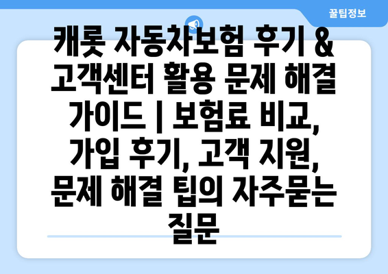 캐롯 자동차보험 후기 & 고객센터 활용 문제 해결 가이드 | 보험료 비교, 가입 후기, 고객 지원, 문제 해결 팁