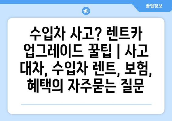 수입차 사고? 렌트카 업그레이드 꿀팁 | 사고 대차, 수입차 렌트, 보험, 혜택