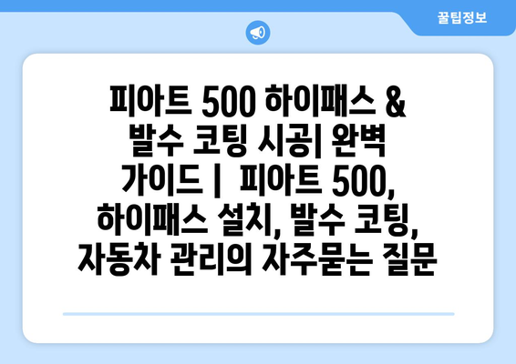 피아트 500 하이패스 & 발수 코팅 시공| 완벽 가이드 |  피아트 500, 하이패스 설치, 발수 코팅, 자동차 관리