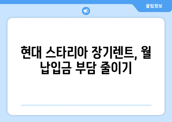 현대 스타리아 장기렌트, 이렇게 하면 혜택 UP! | 장기렌트, 비용 절감, 월 납입금, 혜택 비교, 할인 팁