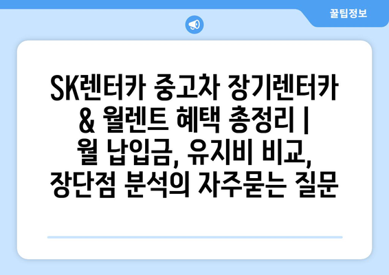 SK렌터카 중고차 장기렌터카 & 월렌트 혜택 총정리 | 월 납입금, 유지비 비교, 장단점 분석