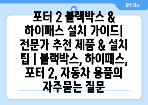 포터 2 블랙박스 & 하이패스 설치 가이드| 전문가 추천 제품 & 설치 팁 | 블랙박스, 하이패스, 포터 2, 자동차 용품