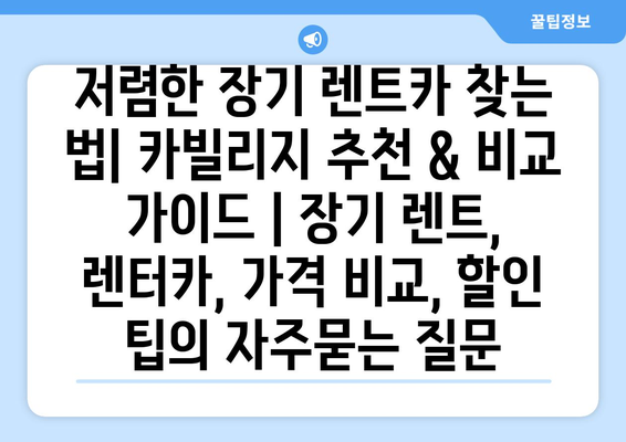 저렴한 장기 렌트카 찾는 법| 카빌리지 추천 & 비교 가이드 | 장기 렌트, 렌터카, 가격 비교, 할인 팁