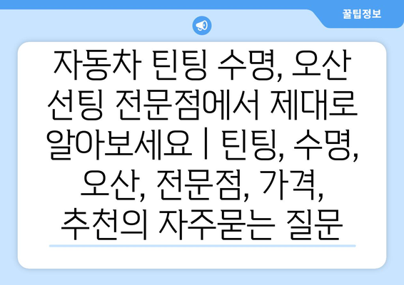 자동차 틴팅 수명, 오산 선팅 전문점에서 제대로 알아보세요 | 틴팅, 수명, 오산, 전문점, 가격, 추천