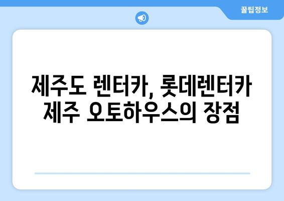 제주도 롯데렌터카 제주 오토하우스 인수 방법| 단계별 가이드 | 제주도 렌터카, 제주 오토하우스, 인수 절차, 팁