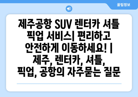 제주공항 SUV 렌터카 셔틀 픽업 서비스| 편리하고 안전하게 이동하세요! | 제주, 렌터카, 셔틀, 픽업, 공항