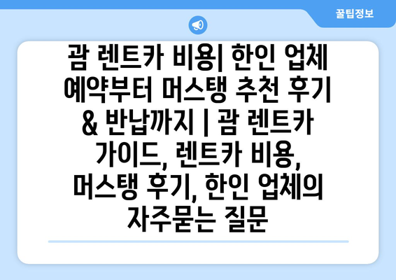 괌 렌트카 비용| 한인 업체 예약부터 머스탱 추천 후기 & 반납까지 | 괌 렌트카 가이드, 렌트카 비용, 머스탱 후기, 한인 업체