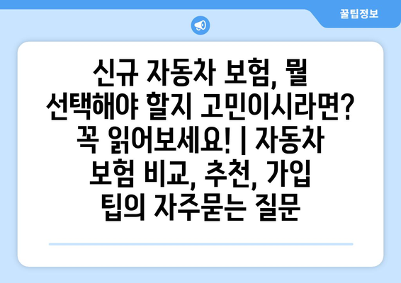 신규 자동차 보험, 뭘 선택해야 할지 고민이시라면? 꼭 읽어보세요! | 자동차 보험 비교, 추천, 가입 팁