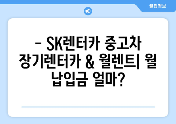 SK렌터카 중고차 장기렌터카 & 월렌트 혜택 총정리 | 월 납입금, 유지비 비교, 장단점 분석