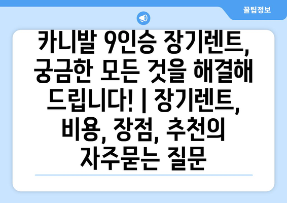 카니발 9인승 장기렌트, 궁금한 모든 것을 해결해 드립니다! | 장기렌트, 비용, 장점, 추천