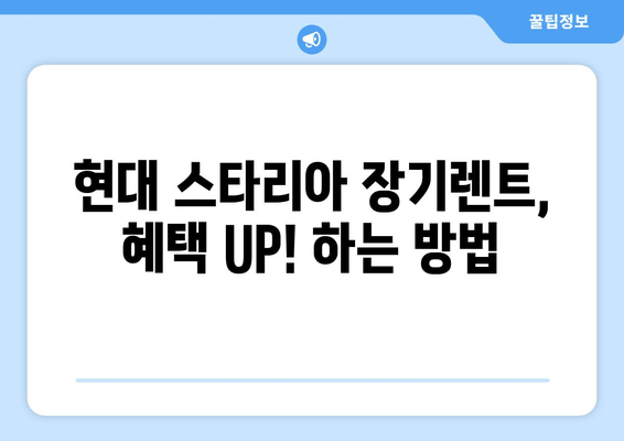 현대 스타리아 장기렌트, 이렇게 하면 혜택 UP! | 장기렌트, 비용 절감, 월 납입금, 혜택 비교, 할인 팁