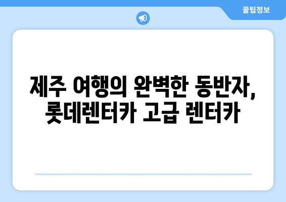 제주 오토하우스, 롯데렌터카 고급 렌터카로 탐험하세요! | 제주 여행, 렌터카, 오토하우스