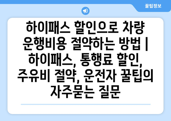 하이패스 할인으로 차량 운행비용 절약하는 방법 | 하이패스, 통행료 할인, 주유비 절약, 운전자 꿀팁