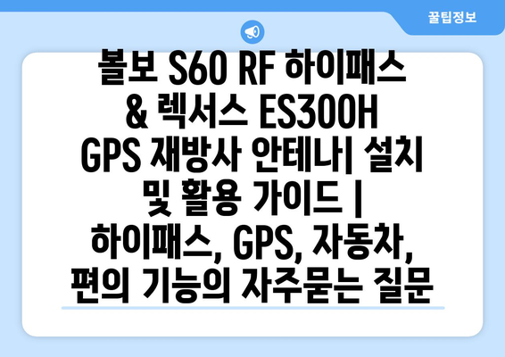 볼보 S60 RF 하이패스 & 렉서스 ES300H GPS 재방사 안테나| 설치 및 활용 가이드 | 하이패스, GPS, 자동차, 편의 기능