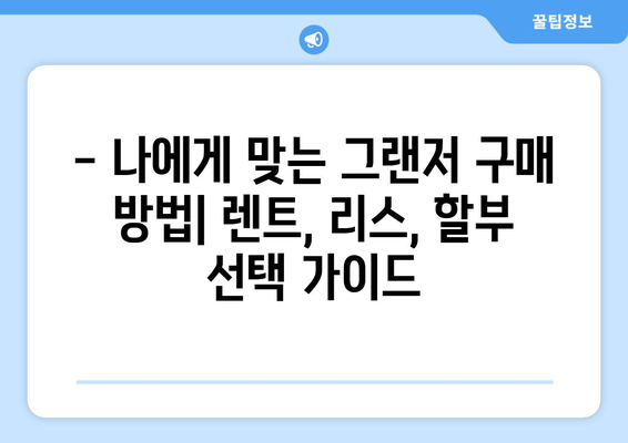 그랜저 장기 렌트 vs 리스 vs 할부| 나에게 맞는 선택은? | 장점 비교, 월 납입료 계산, 주의사항