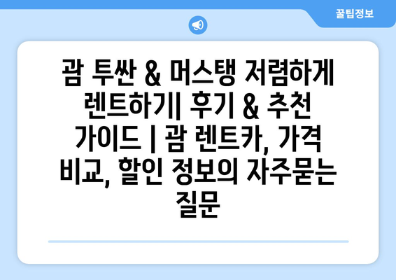 괌 투싼 & 머스탱 저렴하게 렌트하기| 후기 & 추천 가이드 | 괌 렌트카, 가격 비교, 할인 정보