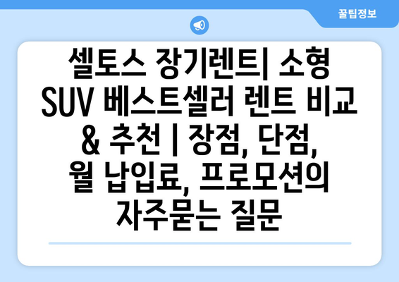 셀토스 장기렌트| 소형 SUV 베스트셀러 렌트 비교 & 추천 | 장점, 단점, 월 납입료, 프로모션