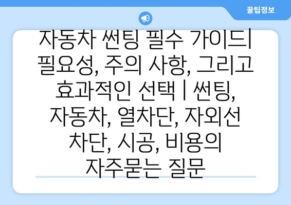 자동차 썬팅 필수 가이드| 필요성, 주의 사항, 그리고 효과적인 선택 | 썬팅, 자동차, 열차단, 자외선 차단, 시공, 비용