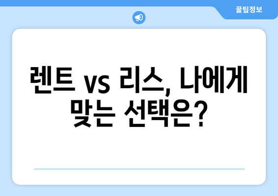 장기렌트, 이것만 알면 OK! 장점, 단점, 주의사항 완벽 정리 | 자동차리스, 장단점 비교, 렌트 vs 리스