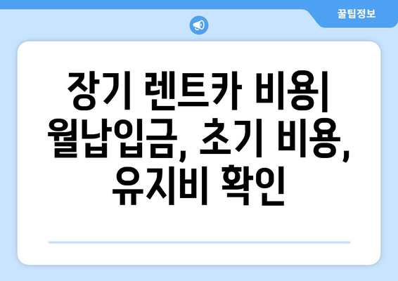 장기 렌트카 완벽 가이드| 장점, 비용, 주의 사항까지 | 장기 렌트, 자동차리스, 장단점 비교, 렌트카 팁