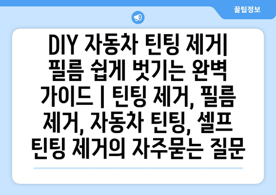 DIY 자동차 틴팅 제거| 필름 쉽게 벗기는 완벽 가이드 | 틴팅 제거, 필름 제거, 자동차 틴팅, 셀프 틴팅 제거