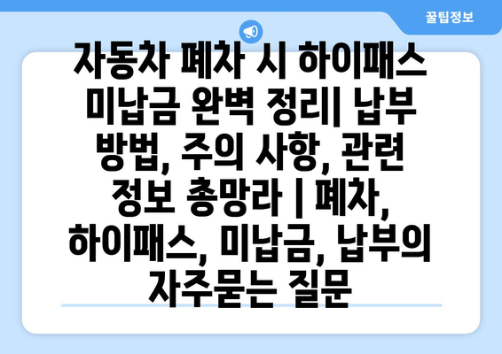 자동차 폐차 시 하이패스 미납금 완벽 정리| 납부 방법, 주의 사항, 관련 정보 총망라 | 폐차, 하이패스, 미납금, 납부