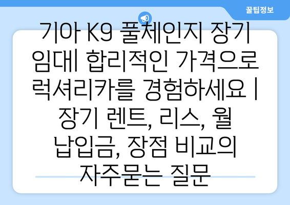 기아 K9 풀체인지 장기 임대| 합리적인 가격으로 럭셔리카를 경험하세요 | 장기 렌트, 리스, 월 납입금, 장점 비교