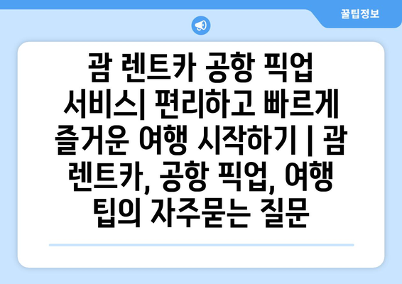 괌 렌트카 공항 픽업 서비스| 편리하고 빠르게 즐거운 여행 시작하기 | 괌 렌트카, 공항 픽업, 여행 팁