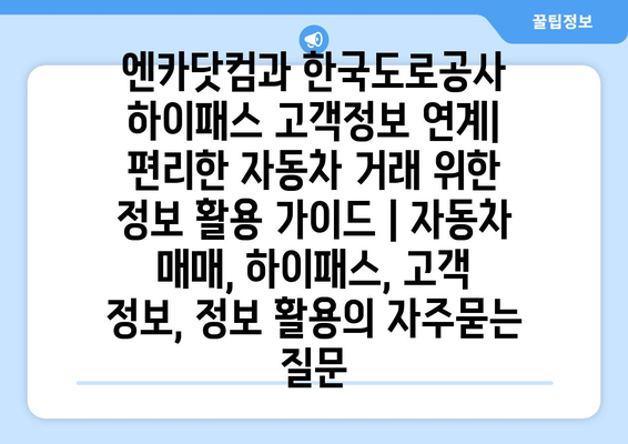 엔카닷컴과 한국도로공사 하이패스 고객정보 연계| 편리한 자동차 거래 위한 정보 활용 가이드 | 자동차 매매, 하이패스, 고객 정보, 정보 활용