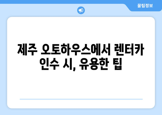 제주도 롯데렌터카 제주 오토하우스 인수 방법| 단계별 가이드 | 제주도 렌터카, 제주 오토하우스, 인수 절차, 팁