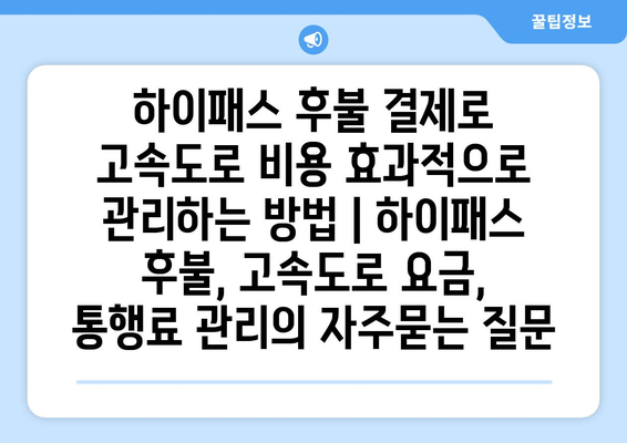 하이패스 후불 결제로 고속도로 비용 효과적으로 관리하는 방법 | 하이패스 후불, 고속도로 요금, 통행료 관리