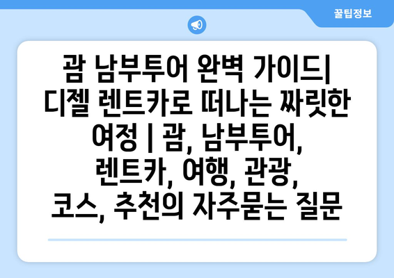 괌 남부투어 완벽 가이드| 디젤 렌트카로 떠나는 짜릿한 여정 | 괌, 남부투어, 렌트카, 여행, 관광, 코스, 추천