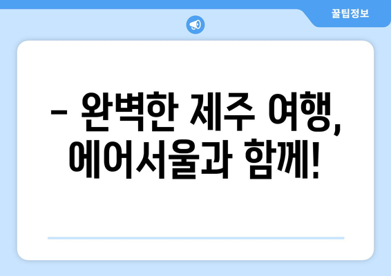 에어서울 제주 노선 할인| 항공권, 호텔, 렌터카, 골프까지 완벽 패키지 | 제주 여행, 저렴하게 즐기기