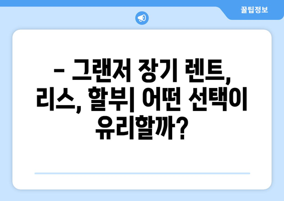 그랜저 장기 렌트 vs 리스 vs 할부| 나에게 맞는 선택은? | 장점 비교, 월 납입료 계산, 주의사항