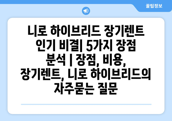 니로 하이브리드 장기렌트 인기 비결| 5가지 장점 분석 | 장점, 비용, 장기렌트, 니로 하이브리드