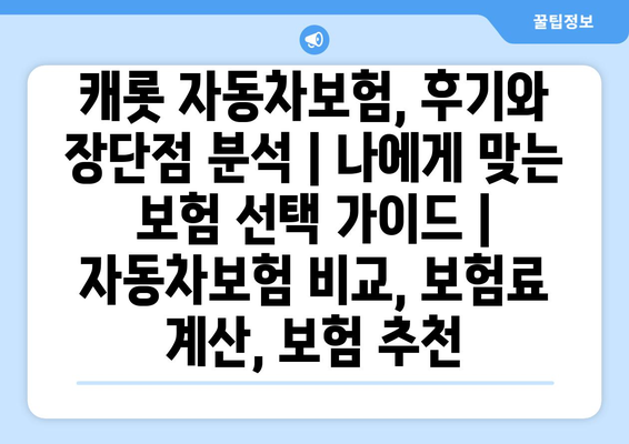 캐롯 자동차보험, 후기와 장단점 분석| 나에게 맞는 보험 선택 가이드 | 자동차보험 비교, 보험료 계산, 보험 추천