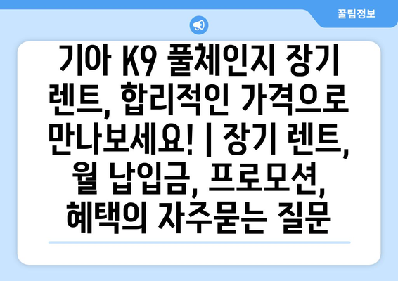 기아 K9 풀체인지 장기 렌트, 합리적인 가격으로 만나보세요! | 장기 렌트, 월 납입금, 프로모션, 혜택