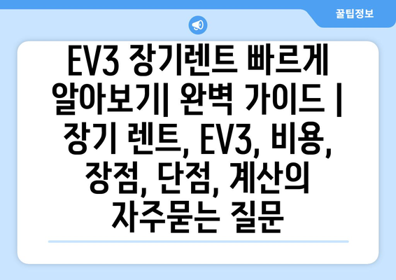 EV3 장기렌트 빠르게 알아보기| 완벽 가이드 | 장기 렌트, EV3, 비용, 장점, 단점, 계산