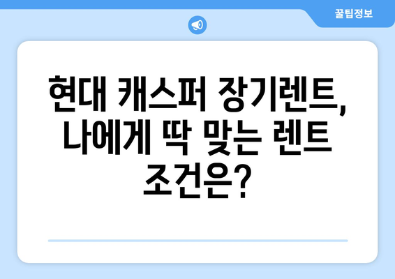 현대 캐스퍼 초보자를 위한 장기렌트 가이드| 장점, 비용, 그리고 선택 팁 | 현대 캐스퍼, 장기 렌트, 초보자, 비용, 장점, 선택 팁