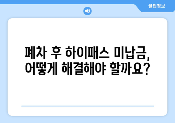 차량 폐차 후 고속도로 하이패스 미납금 완벽 정리 | 폐차, 하이패스, 미납금 해결