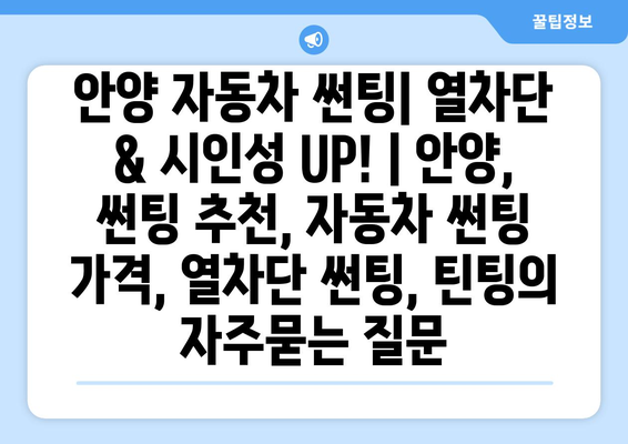 안양 자동차 썬팅| 열차단 & 시인성 UP! | 안양, 썬팅 추천, 자동차 썬팅 가격, 열차단 썬팅, 틴팅