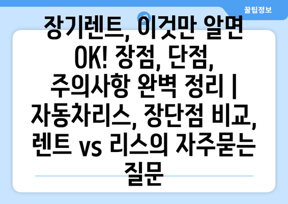 장기렌트, 이것만 알면 OK! 장점, 단점, 주의사항 완벽 정리 | 자동차리스, 장단점 비교, 렌트 vs 리스