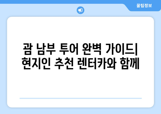 괌 남부 투어 완벽 가이드| 현지인 추천 렌터카와 함께 | 괌, 남부 투어, 렌터카, 관광, 여행, 추천, 가이드