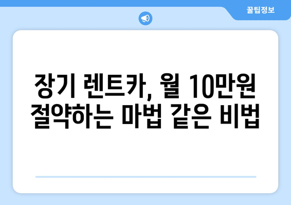 신차 장기 렌트카 월 10만원 절감! 꿀팁 대공개 | 렌트카 비용 절약, 할인 혜택, 추천 팁