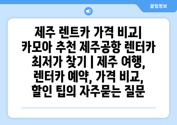 제주 렌트카 가격 비교| 카모아 추천 제주공항 렌터카 최저가 찾기 | 제주 여행, 렌터카 예약, 가격 비교, 할인 팁