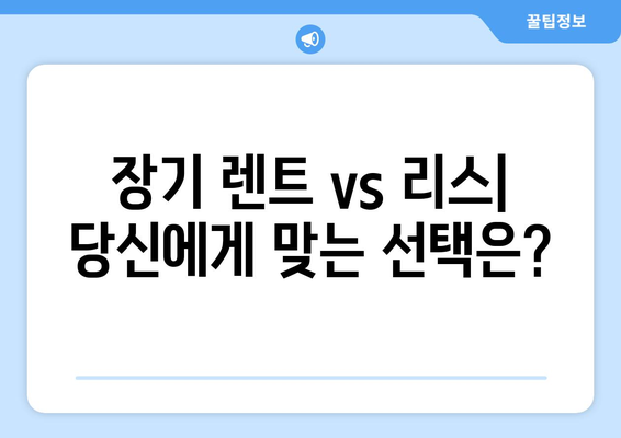 장기 렌트카 완벽 가이드| 장점, 비용, 주의 사항까지 | 장기 렌트, 자동차리스, 장단점 비교, 렌트카 팁