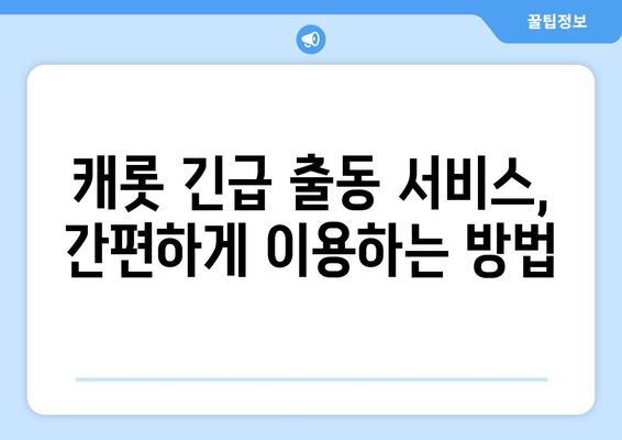 캐롯 자동차보험 긴급 출동 서비스 완벽 가이드 |  혜택, 이용 방법, 주의사항