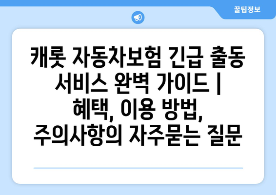 캐롯 자동차보험 긴급 출동 서비스 완벽 가이드 |  혜택, 이용 방법, 주의사항