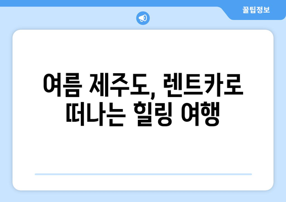 여름 제주도 2박 3일 렌트카 여행 코스 추천| 숨겨진 명소와 맛집 완벽 공략 | 제주도 여행, 렌트카, 여름 여행, 코스 추천, 가볼만한 곳, 맛집